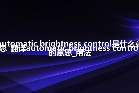 automatic brightness control是什么意思_翻译automatic brightness control的意思_用法