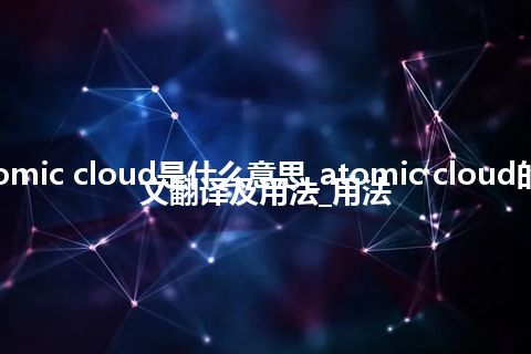 atomic cloud是什么意思_atomic cloud的中文翻译及用法_用法