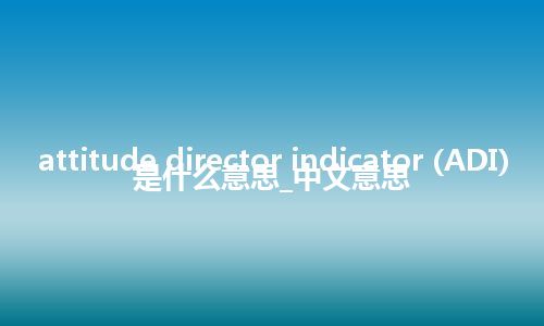 attitude director indicator (ADI)是什么意思_中文意思