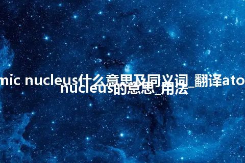 atomic nucleus什么意思及同义词_翻译atomic nucleus的意思_用法