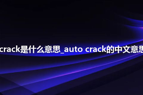 auto crack是什么意思_auto crack的中文意思_用法