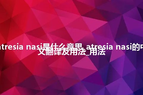 atresia nasi是什么意思_atresia nasi的中文翻译及用法_用法