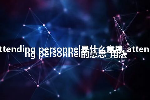 attending personnel是什么意思_attending personnel的意思_用法