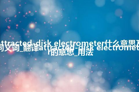 attracted-disk electrometer什么意思及同义词_翻译attracted-disk electrometer的意思_用法