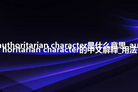 authoritarian character是什么意思_authoritarian character的中文解释_用法