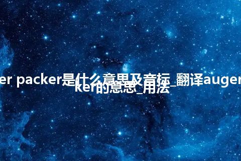 auger packer是什么意思及音标_翻译auger packer的意思_用法