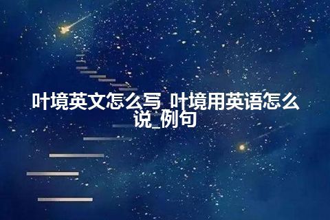 叶境英文怎么写_叶境用英语怎么说_例句