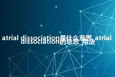 atrial dissociation是什么意思_atrial dissociation的意思_用法