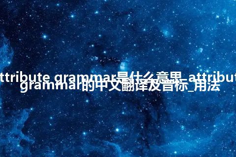 attribute grammar是什么意思_attribute grammar的中文翻译及音标_用法