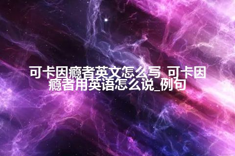 可卡因瘾者英文怎么写_可卡因瘾者用英语怎么说_例句