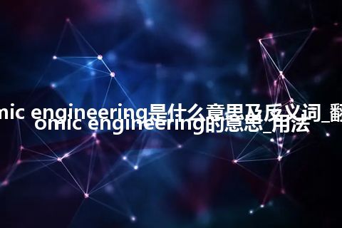 atomic engineering是什么意思及反义词_翻译atomic engineering的意思_用法