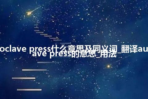 autoclave press什么意思及同义词_翻译autoclave press的意思_用法