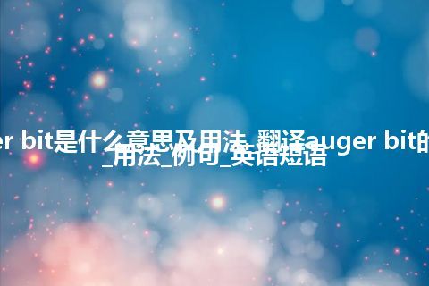 auger bit是什么意思及用法_翻译auger bit的意思_用法_例句_英语短语