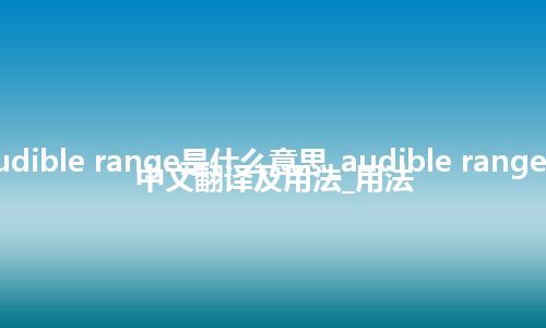 audible range是什么意思_audible range的中文翻译及用法_用法