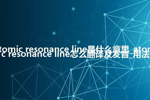 atomic resonance line是什么意思_atomic resonance line怎么翻译及发音_用法