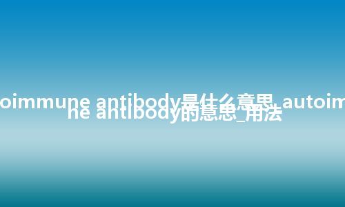 autoimmune antibody是什么意思_autoimmune antibody的意思_用法