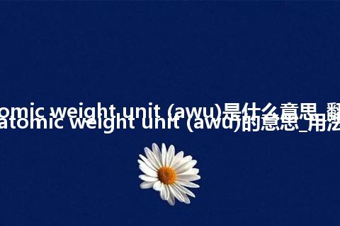 atomic weight unit (awu)是什么意思_翻译atomic weight unit (awu)的意思_用法