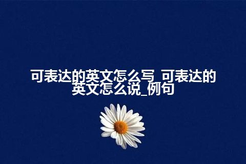 可表达的英文怎么写_可表达的英文怎么说_例句