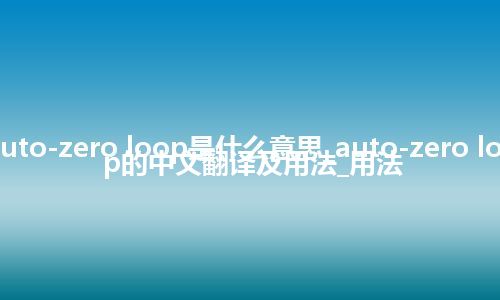 auto-zero loop是什么意思_auto-zero loop的中文翻译及用法_用法