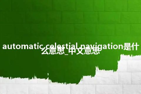 automatic celestial navigation是什么意思_中文意思