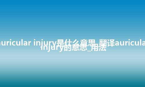 auricular injury是什么意思_翻译auricular injury的意思_用法