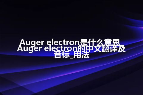 Auger electron是什么意思_Auger electron的中文翻译及音标_用法