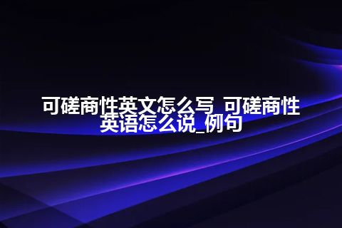 可磋商性英文怎么写_可磋商性英语怎么说_例句