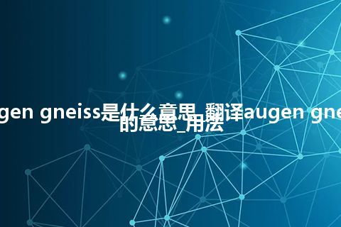 augen gneiss是什么意思_翻译augen gneiss的意思_用法