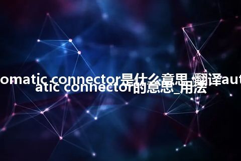 automatic connector是什么意思_翻译automatic connector的意思_用法