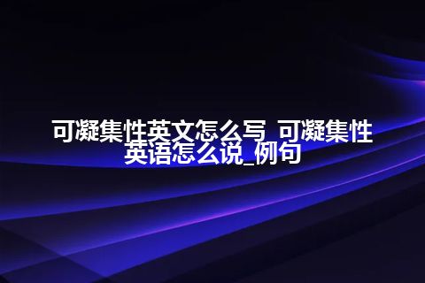 可凝集性英文怎么写_可凝集性英语怎么说_例句