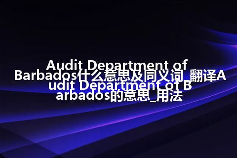 Audit Department of Barbados什么意思及同义词_翻译Audit Department of Barbados的意思_用法