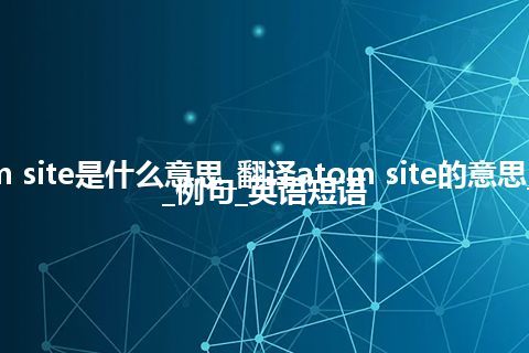 atom site是什么意思_翻译atom site的意思_用法_例句_英语短语