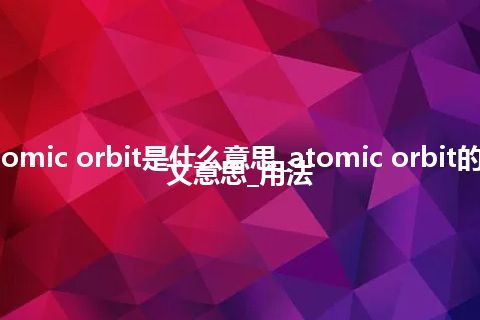 atomic orbit是什么意思_atomic orbit的中文意思_用法