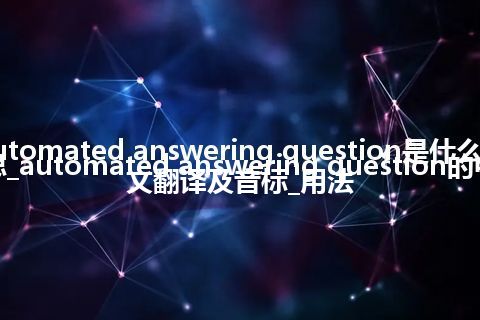 automated answering question是什么意思_automated answering question的中文翻译及音标_用法