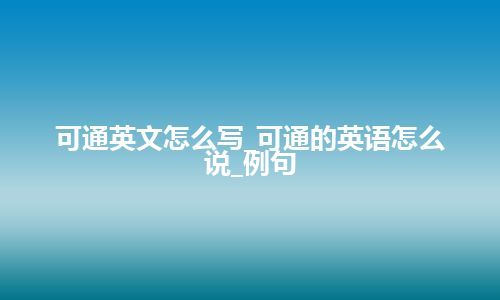 可通英文怎么写_可通的英语怎么说_例句