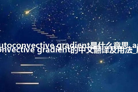 autoconvective gradient是什么意思_autoconvective gradient的中文翻译及用法_用法