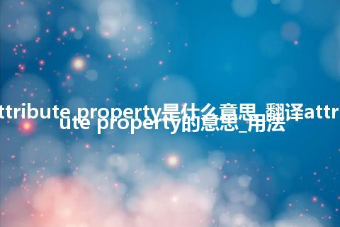 attribute property是什么意思_翻译attribute property的意思_用法