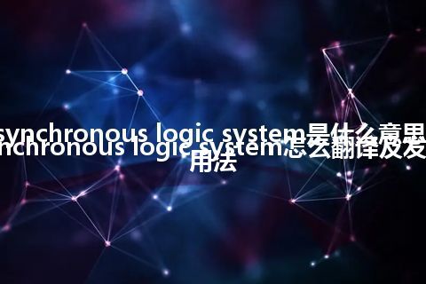 asynchronous logic system是什么意思_asynchronous logic system怎么翻译及发音_用法