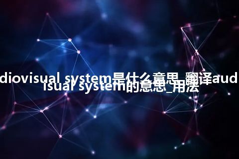 audiovisual system是什么意思_翻译audiovisual system的意思_用法