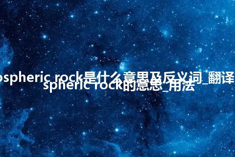 atmospheric rock是什么意思及反义词_翻译atmospheric rock的意思_用法