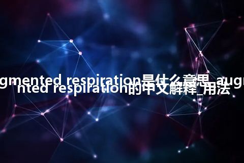 augmented respiration是什么意思_augmented respiration的中文解释_用法