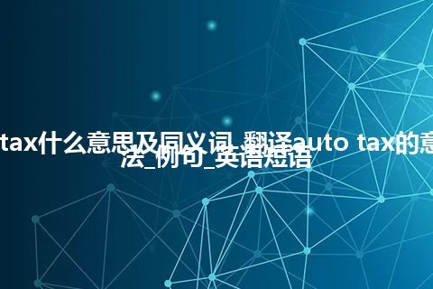 auto tax什么意思及同义词_翻译auto tax的意思_用法_例句_英语短语