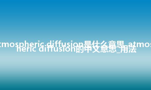 atmospheric diffusion是什么意思_atmospheric diffusion的中文意思_用法