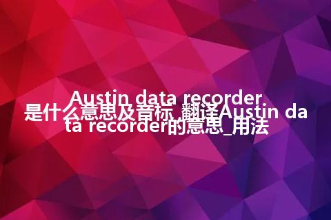 Austin data recorder是什么意思及音标_翻译Austin data recorder的意思_用法