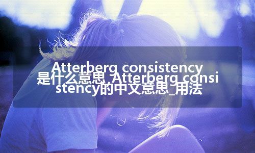 Atterberg consistency是什么意思_Atterberg consistency的中文意思_用法