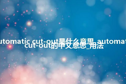 automatic cut-out是什么意思_automatic cut-out的中文意思_用法