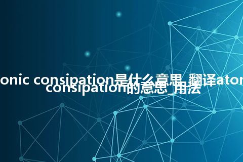 atonic consipation是什么意思_翻译atonic consipation的意思_用法