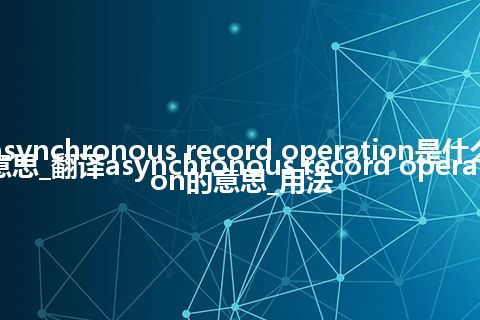 asynchronous record operation是什么意思_翻译asynchronous record operation的意思_用法