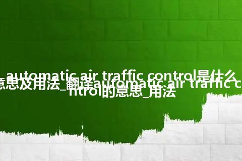 automatic air traffic control是什么意思及用法_翻译automatic air traffic control的意思_用法