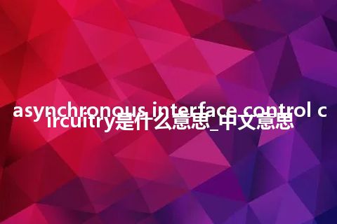 asynchronous interface control circuitry是什么意思_中文意思